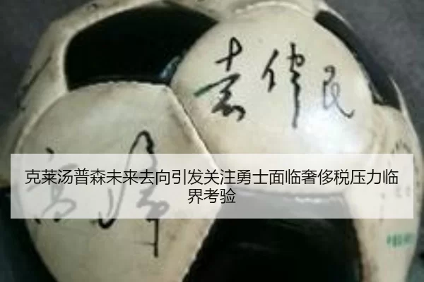 克莱汤普森未来去向引发关注勇士面临奢侈税压力临界考验